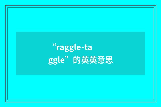 “raggle-taggle”的英英意思