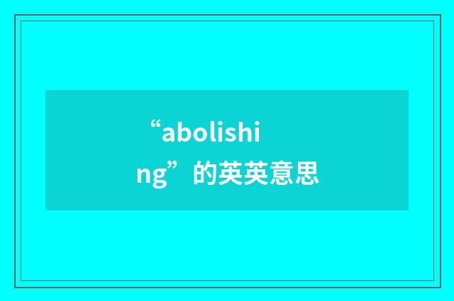 “abolishing”的英英意思