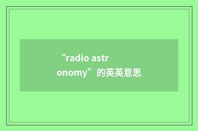 “radio astronomy”的英英意思