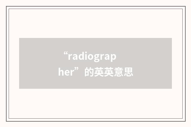 “radiographer”的英英意思
