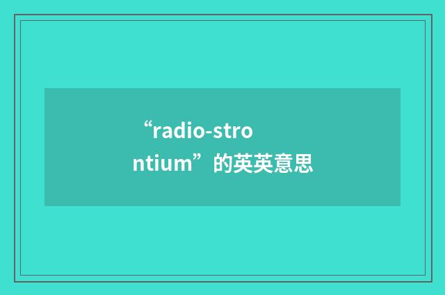 “radio-strontium”的英英意思