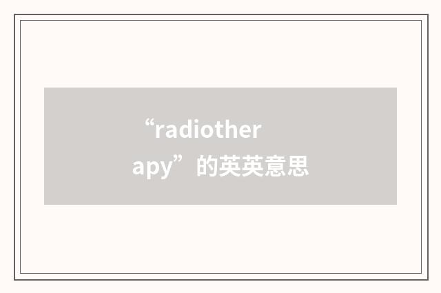 “radiotherapy”的英英意思