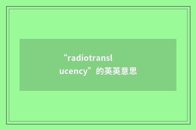 “radiotranslucency”的英英意思