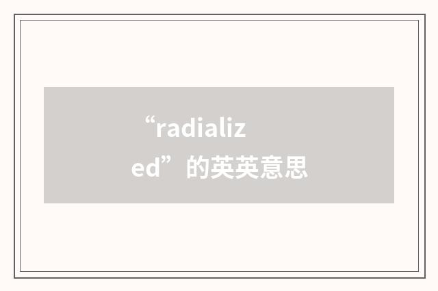 “radialized”的英英意思