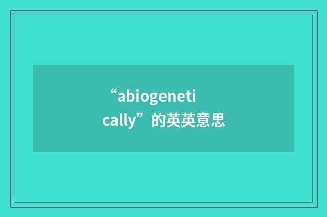 “abiogenetically”的英英意思