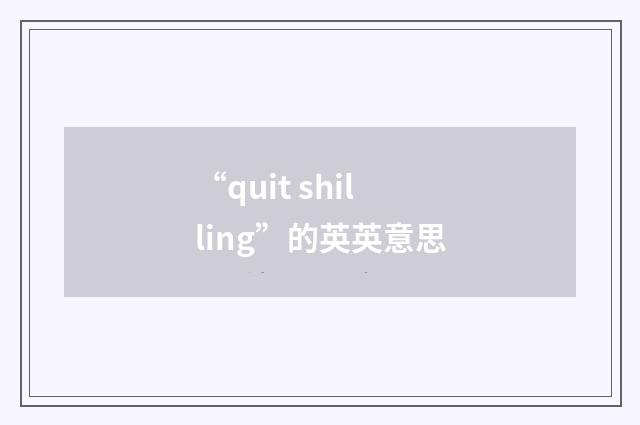 “quit shilling”的英英意思