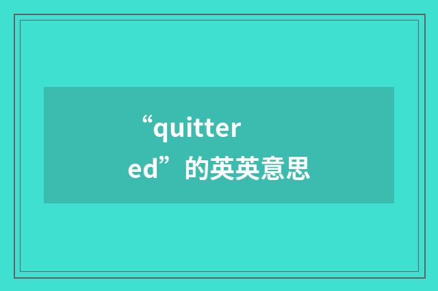 “quittered”的英英意思