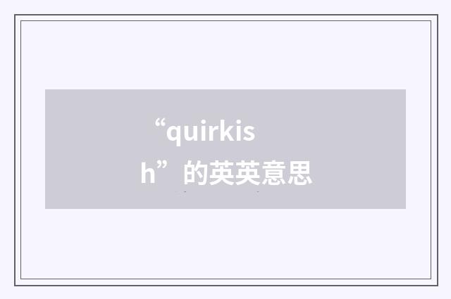 “quirkish”的英英意思