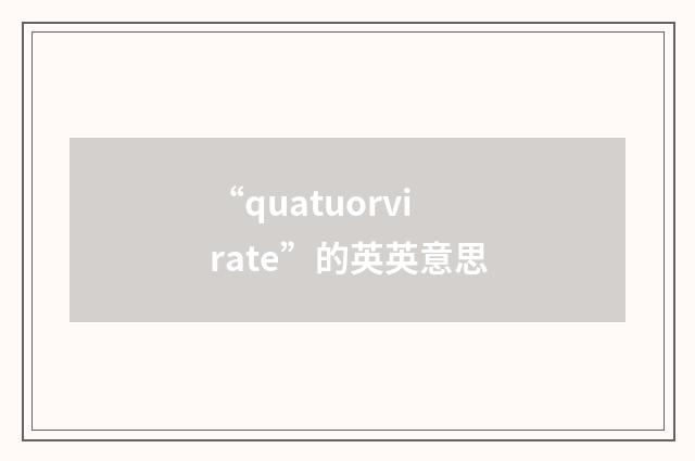 “quatuorvirate”的英英意思