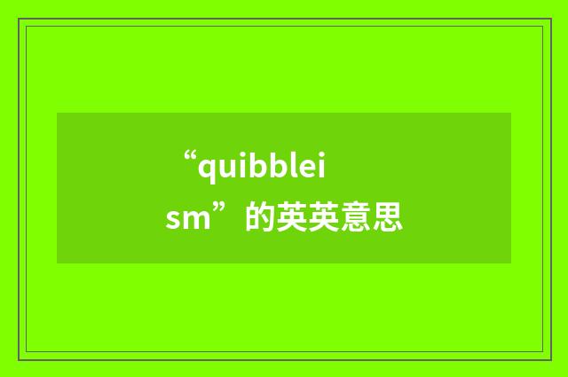 “quibbleism”的英英意思