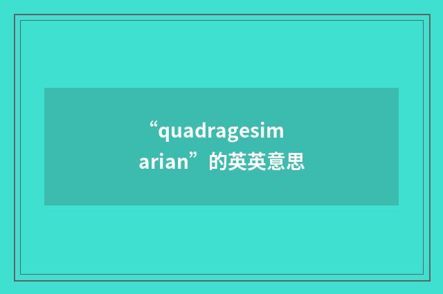 “quadragesimarian”的英英意思