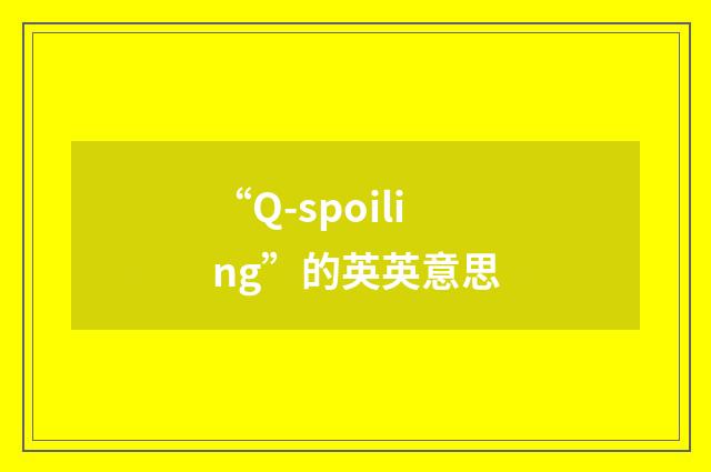 “Q-spoiling”的英英意思