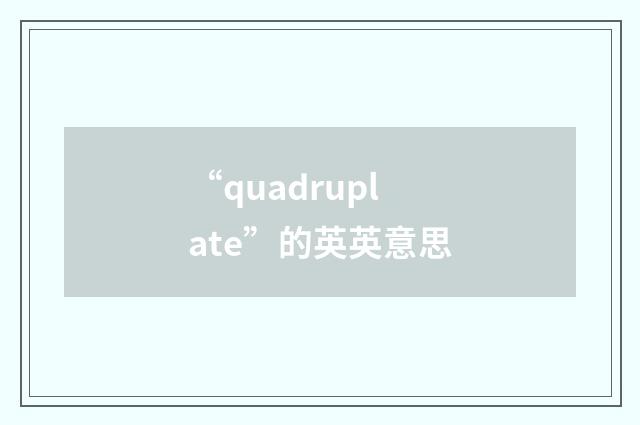 “quadruplate”的英英意思