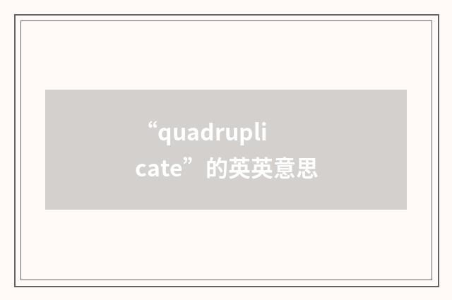 “quadruplicate”的英英意思