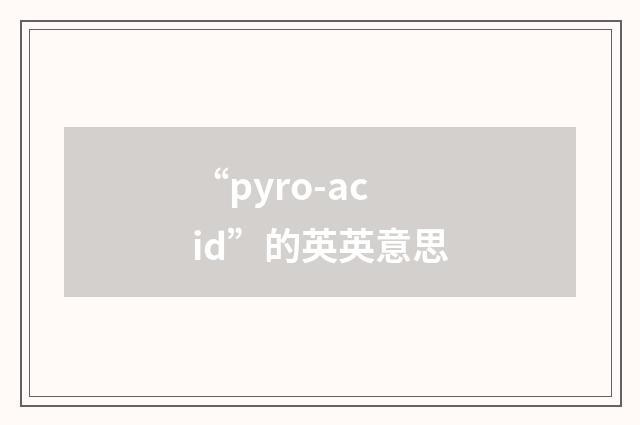 “pyro-acid”的英英意思