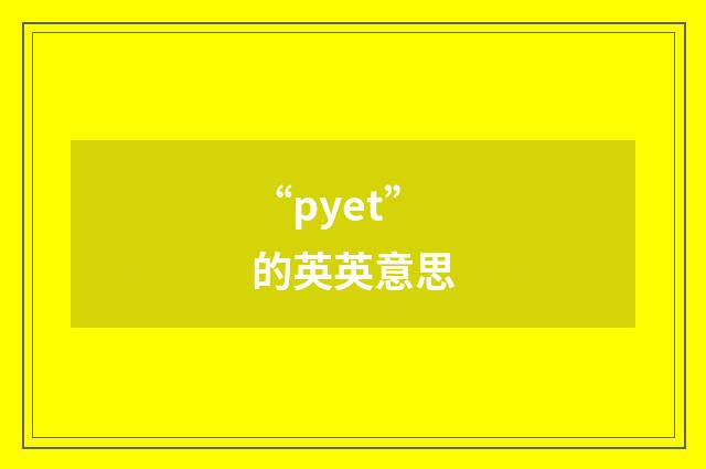 “pyet”的英英意思