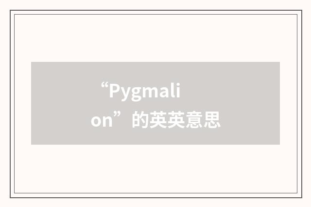“Pygmalion”的英英意思