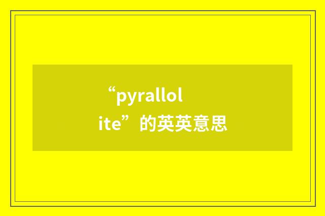 “pyrallolite”的英英意思