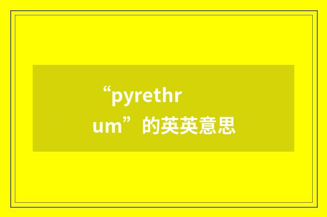 “pyrethrum”的英英意思