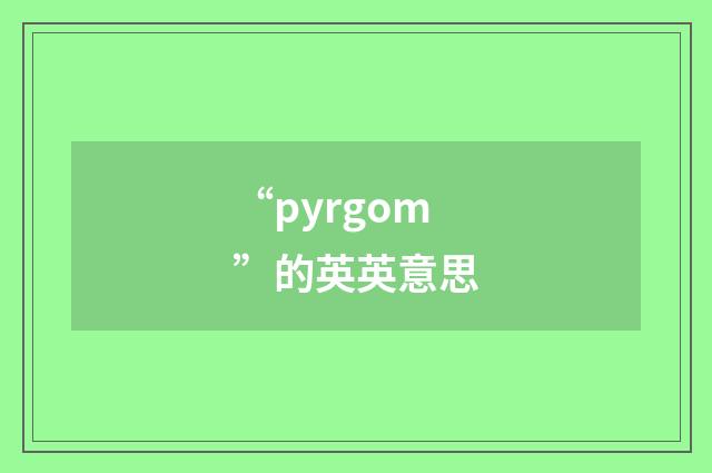 “pyrgom”的英英意思