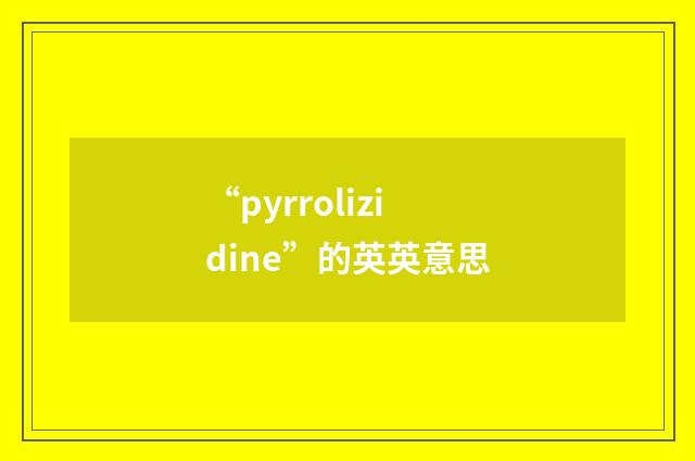 “pyrrolizidine”的英英意思