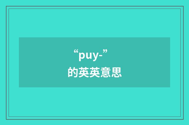 “puy-”的英英意思