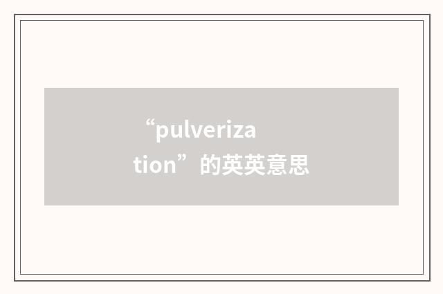 “pulverization”的英英意思