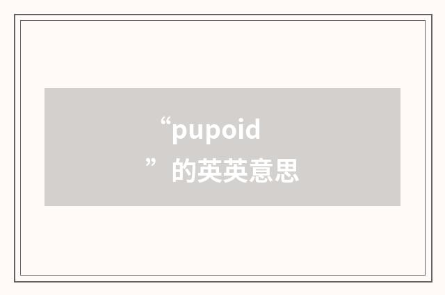 “pupoid”的英英意思