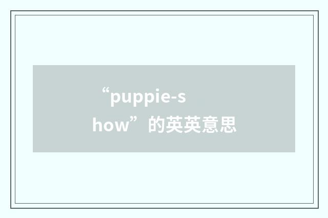 “puppie-show”的英英意思