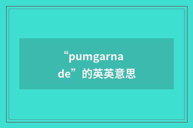 “pumgarnade”的英英意思