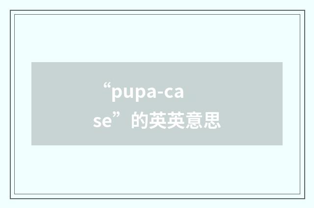 “pupa-case”的英英意思