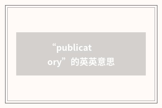 “publicatory”的英英意思