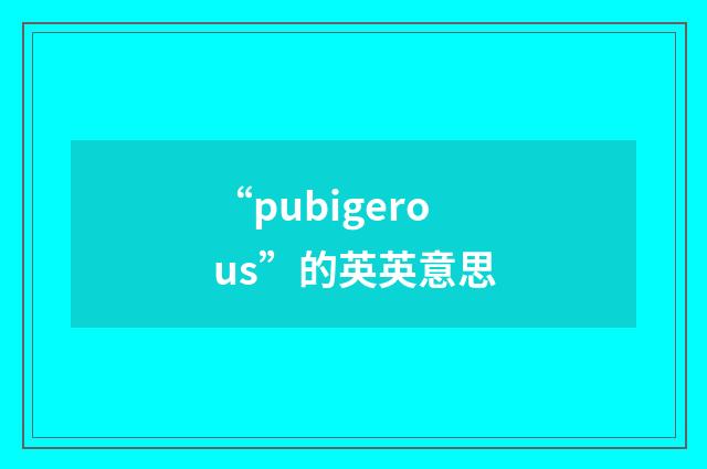 “pubigerous”的英英意思