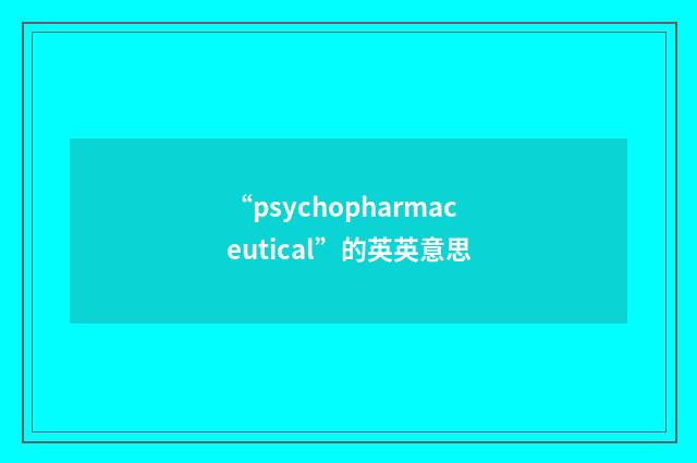 “psychopharmaceutical”的英英意思