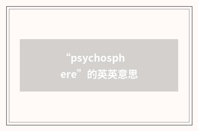 “psychosphere”的英英意思