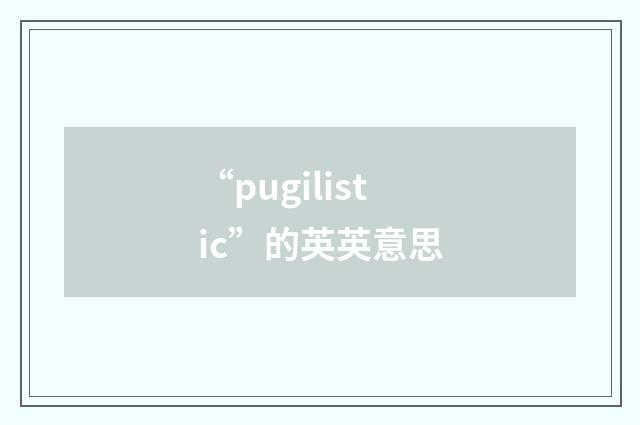“pugilistic”的英英意思
