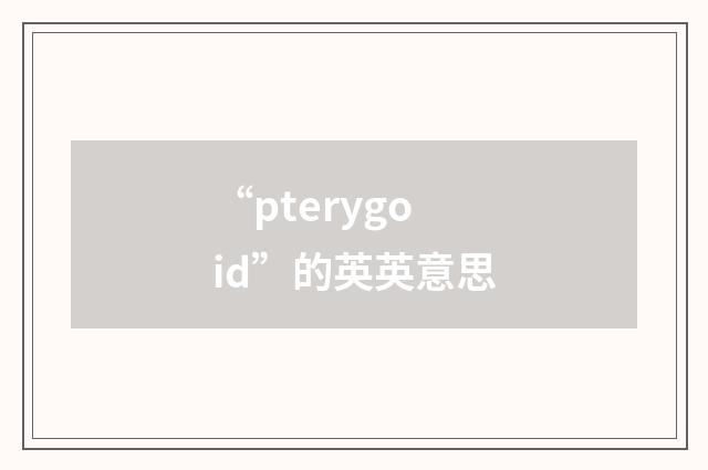 “pterygoid”的英英意思