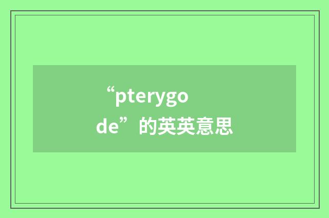“pterygode”的英英意思