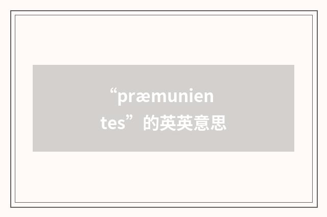 “præmunientes”的英英意思