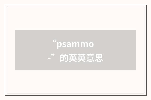 “psammo-”的英英意思