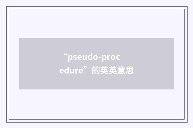 “pseudo-procedure”的英英意思