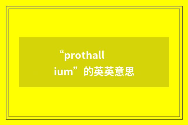 “prothallium”的英英意思