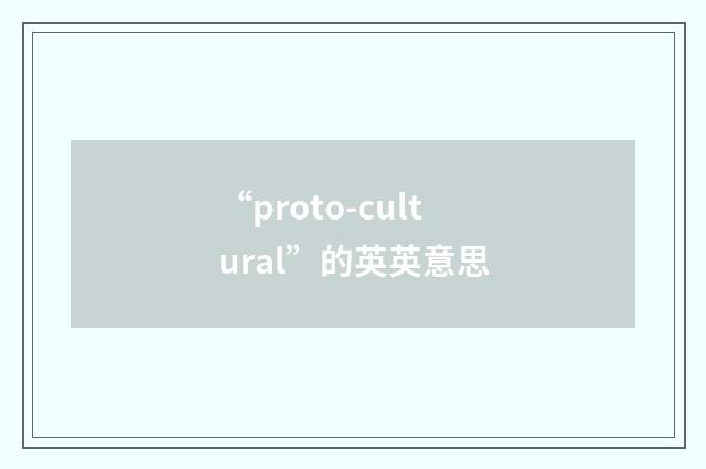 “proto-cultural”的英英意思