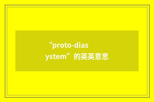 “proto-diasystem”的英英意思