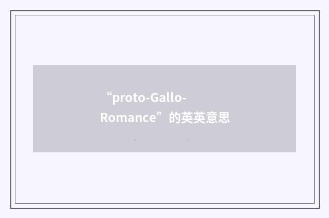 “proto-Gallo-Romance”的英英意思