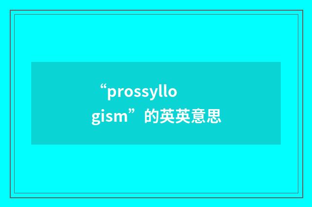 “prossyllogism”的英英意思