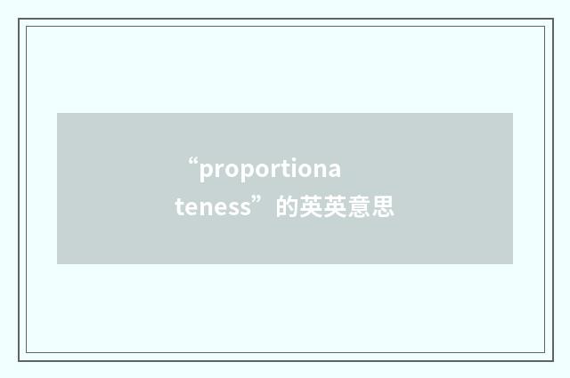 “proportionateness”的英英意思