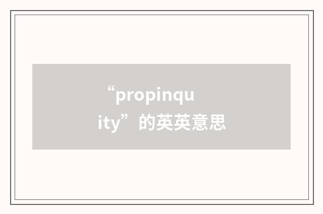 “propinquity”的英英意思