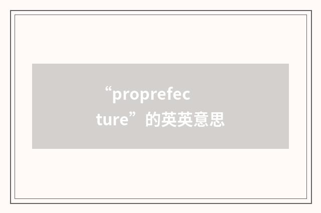 “proprefecture”的英英意思
