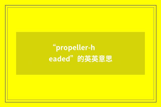 “propeller-headed”的英英意思
